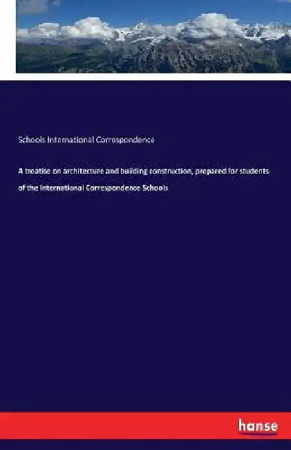 A treatise on architecture and building construction, prepared for students of the International Correspondence Schools by Schools International Correspondence