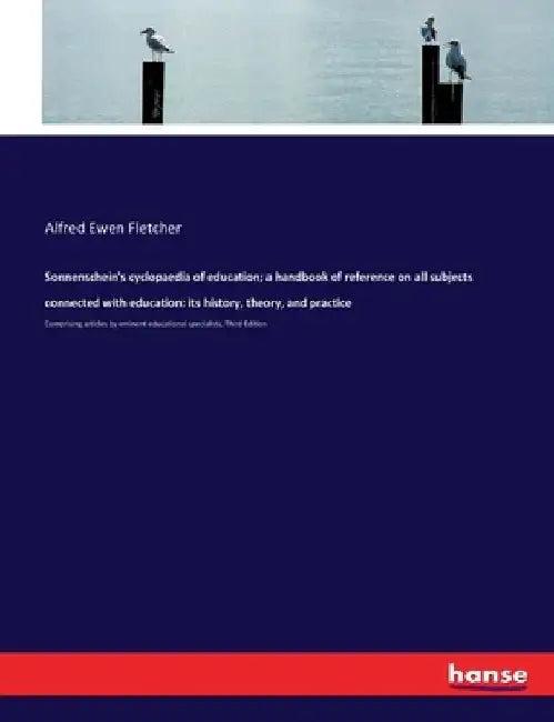 Sonnenschein's cyclopaedia of education; a handbook of reference on all subjects connected with education: its history, theory, and practice: Comprisi by Alfred Ewen Fletcher