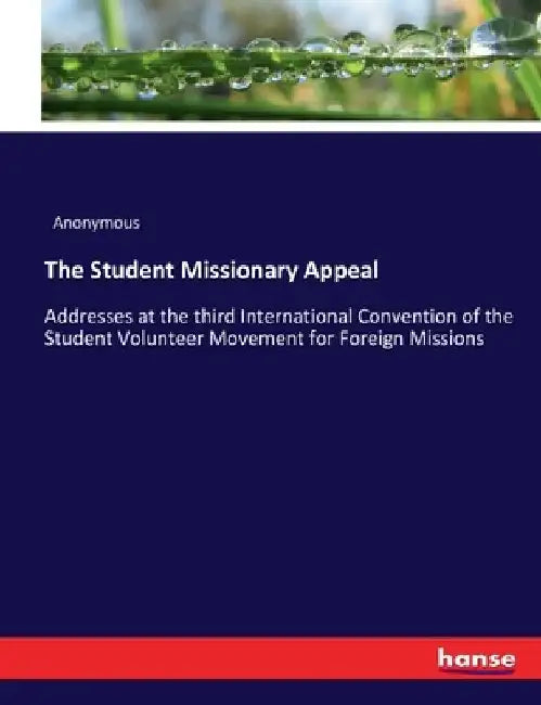 The Student Missionary Appeal: Addresses at the third International Convention of the Student Volunteer Movement for Foreign Missions by Anonymous