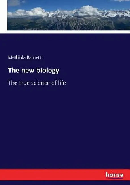 The new biology: The true science of life by Mathilda Barnett