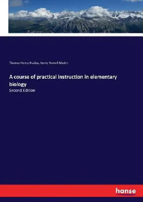 A course of practical instruction in elementary biology: Second Edition by Thomas Henry Huxley