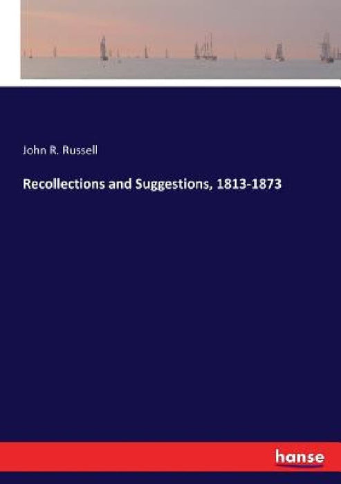 Recollections and Suggestions, 1813-1873 by John R. Russell