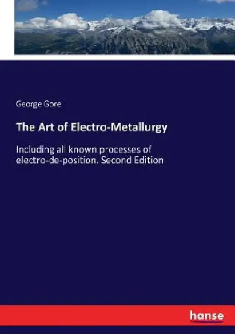 The Art of Electro-Metallurgy: Including all known processes of electro-de-position. Second Edition by George Gore