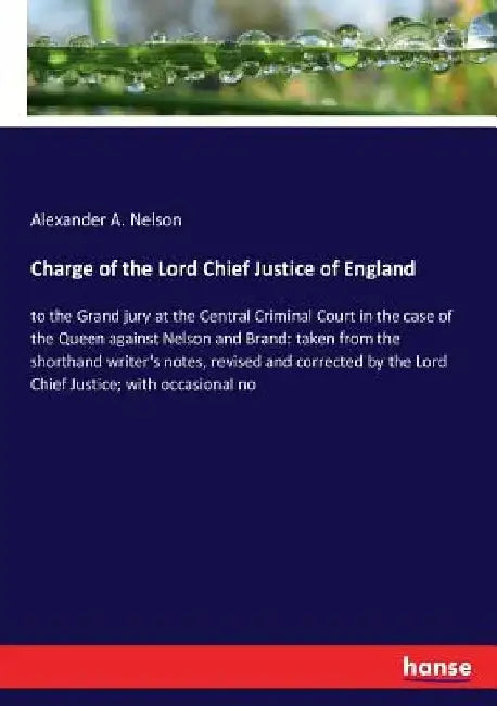 Charge of the Lord Chief Justice of England: to the Grand jury at the Central Criminal Court in the case of the Queen against Nelson and Brand: taken by Alexander a. Nelson