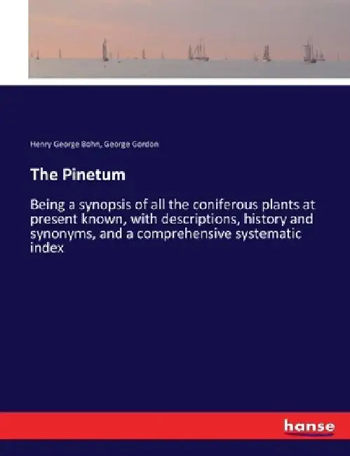 The Pinetum: Being a synopsis of all the coniferous plants at present known, with descriptions, history and synonyms, and a comprehensive systematic i by Henry George Bohn