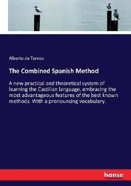 The Combined Spanish Method: A new practical and theoretical system of learning the Castilian language, embracing the most advantageous features of by Alberto De Tornos