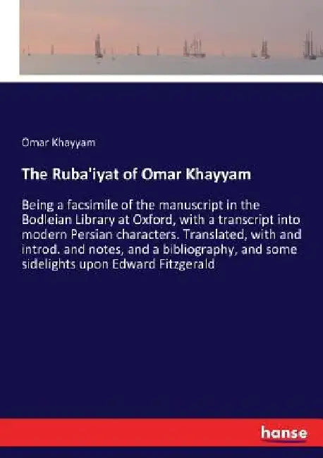 The Ruba'iyat of Omar Khayyam: Being a facsimile of the manuscript in the Bodleian Library at Oxford, with a transcript into modern Persian character by Omar Khayyam