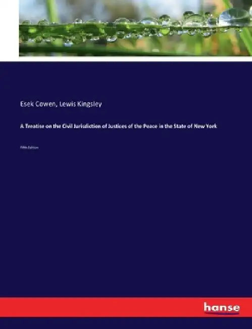 A Treatise on the Civil Jurisdiction of Justices of the Peace in the State of New York: Fifth Edition by Esek Cowen