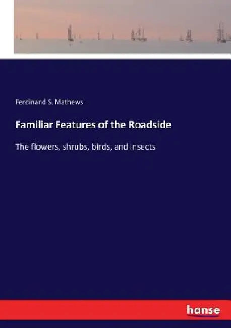 Familiar Features of the Roadside: The flowers, shrubs, birds, and insects by Ferdinand S. Mathews
