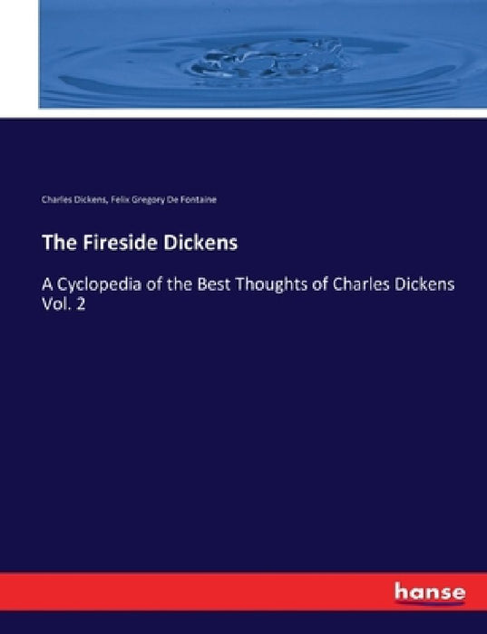 The Fireside Dickens: A Cyclopedia of the Best Thoughts of Charles Dickens Vol. 2 by Charles Dickens