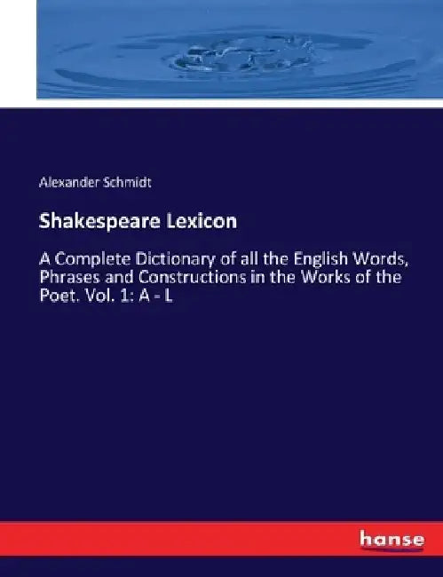 Shakespeare Lexicon: A Complete Dictionary of all the English Words, Phrases and Constructions in the Works of the Poet. Vol. 1: A - L by Alexander Schmidt