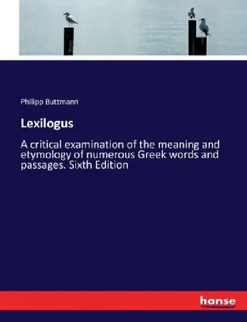 Lexilogus: A critical examination of the meaning and etymology of numerous Greek words and passages. Sixth Edition by Philipp Buttmann