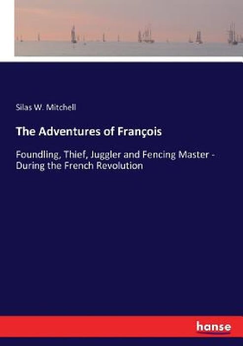 The Adventures of François: Foundling, Thief, Juggler and Fencing Master - During the French Revolution by Silas Weir Mitchell