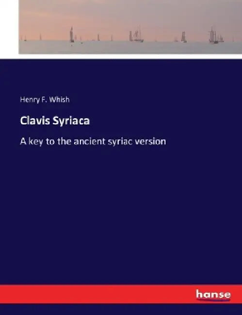 Clavis Syriaca: A key to the ancient syriac version by Henry F. Whish