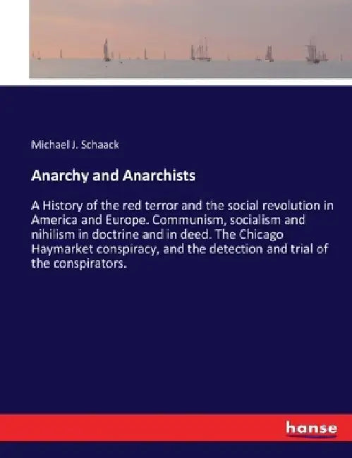 Anarchy and Anarchists: A History of the red terror and the social revolution in America and Europe. Communism, socialism and nihilism in doctrine and by Michael J. Schaack