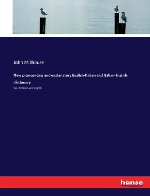 New pronouncing and explanatory English-Italian and Italian-English dictionary: Vol. 2: Italian and English by John Millhouse
