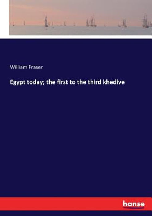 Egypt today; the first to the third khedive by William Fraser
