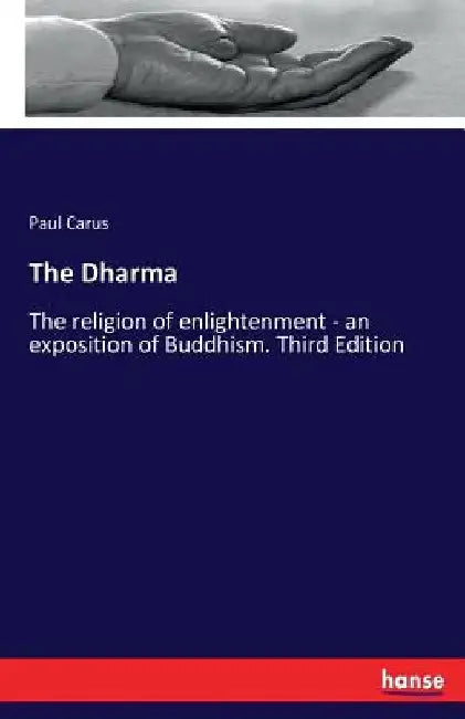 The Dharma: The religion of enlightenment - an exposition of Buddhism. Third Edition by Paul Carus