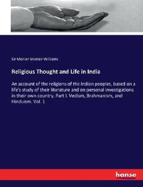 Religious Thought and Life in India: An account of the religions of the Indian peoples, based on a life's study of their literature and on personal in by Monier Monier-Williams