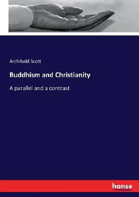 Buddhism and Christianity: A parallel and a contrast by Archibald Scott