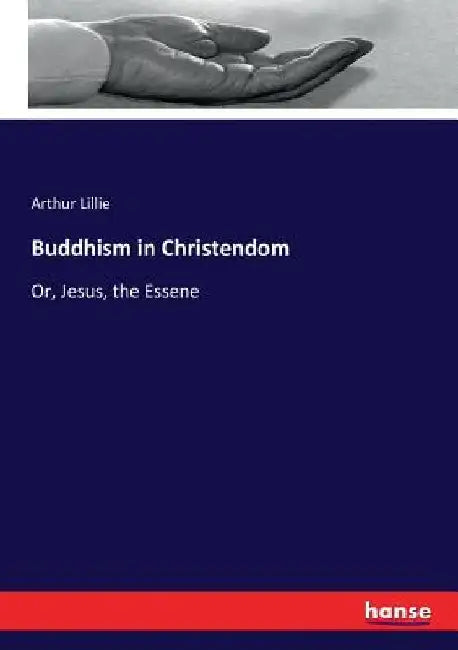 Buddhism in Christendom: Or, Jesus, the Essene by Arthur Lillie