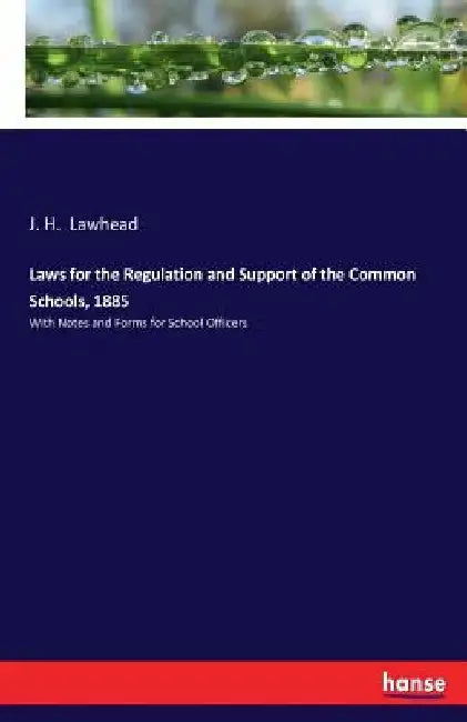 Laws for the Regulation and Support of the Common Schools, 1885: With Notes and Forms for School Officers by J. H. Lawhead