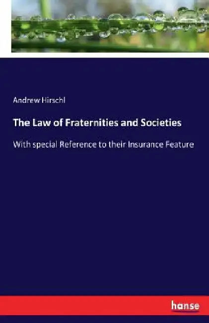 The Law of Fraternities and Societies: With special Reference to their Insurance Feature by Andrew Hirschl