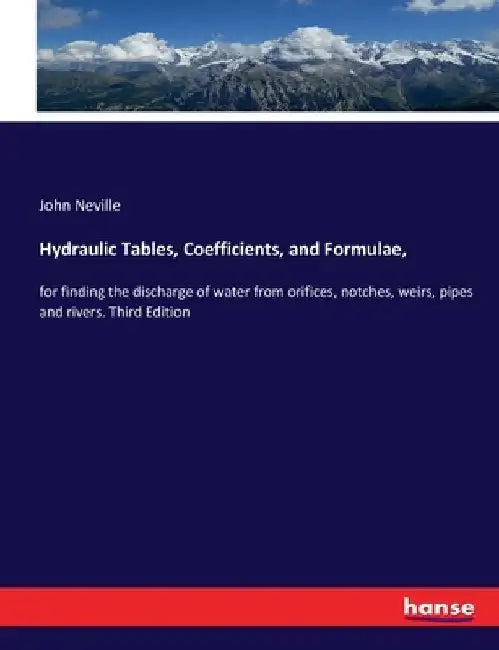 Hydraulic Tables, Coefficients, and Formulae,: for finding the discharge of water from orifices, notches, weirs, pipes and rivers. Third Edition by John Neville