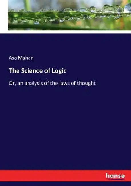 The Science of Logic: Or, an analysis of the laws of thought by Asa Mahan