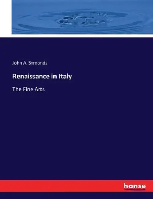 Renaissance in Italy: The Fine Arts by John A. Symonds