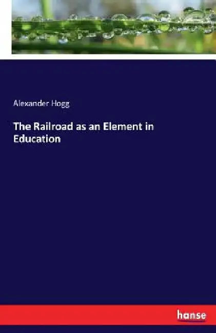 The Railroad as an Element in Education by Alexander Hogg