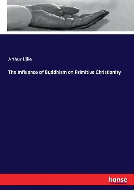 The Influence of Buddhism on Primitive Christianity by Arthur Lillie