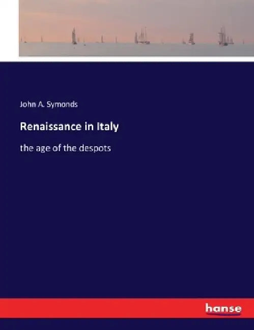 Renaissance in Italy: the age of the despots by John A. Symonds