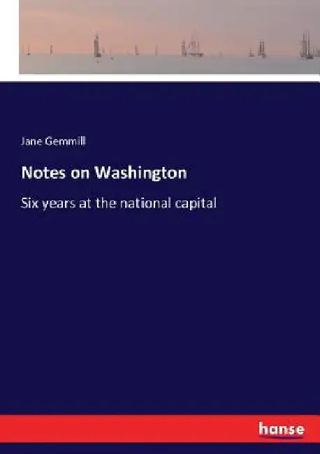 Notes on Washington: Six years at the national capital by Jane Gemmill