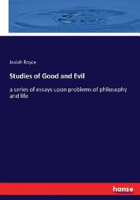 Studies of Good and Evil: a series of essays upon problems of philosophy and life by Josiah Royce