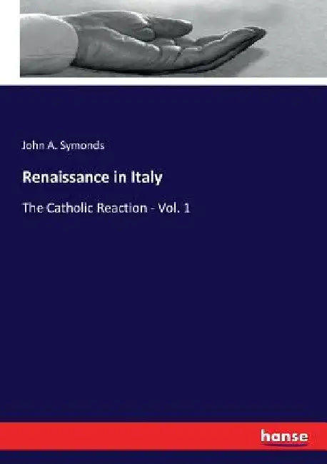 Renaissance in Italy: The Catholic Reaction - Vol. 1 by John A. Symonds