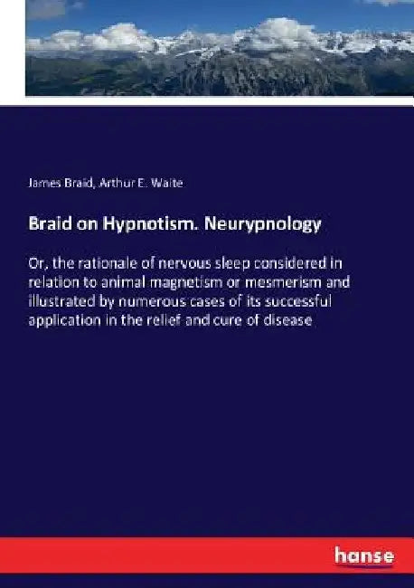 Braid on Hypnotism. Neurypnology: Or, the rationale of nervous sleep considered in relation to animal magnetism or mesmerism and illustrated by numero by James Braid