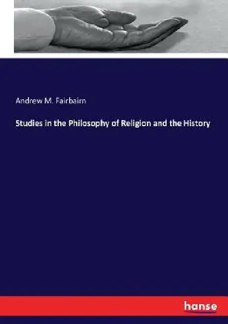 Studies in the Philosophy of Religion and the History by Andrew M. Fairbairn