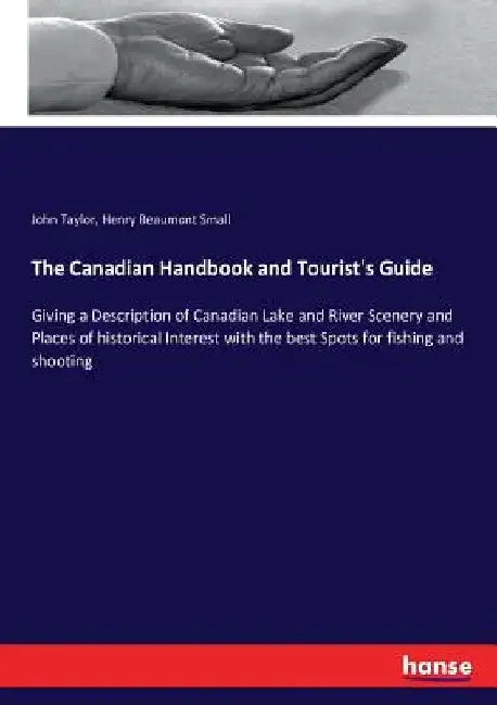 The Canadian Handbook and Tourist's Guide: Giving a Description of Canadian Lake and River Scenery and Places of historical Interest with the best Spo by John Taylor