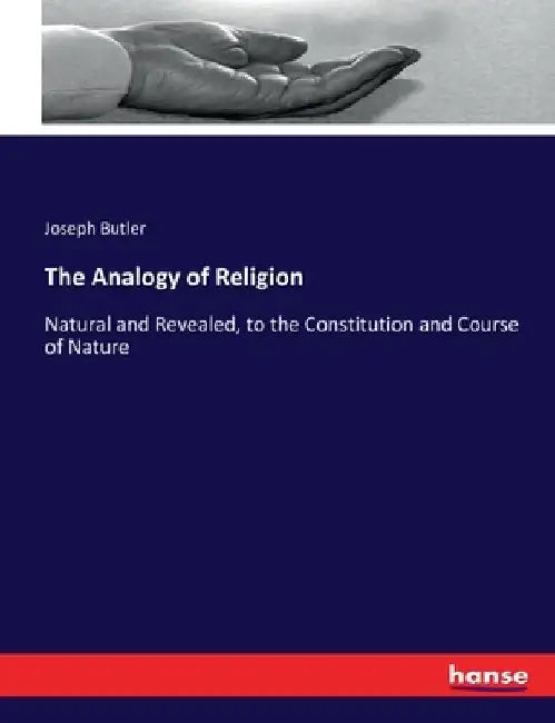 The Analogy of Religion: Natural and Revealed, to the Constitution and Course of Nature by Butler, Joseph