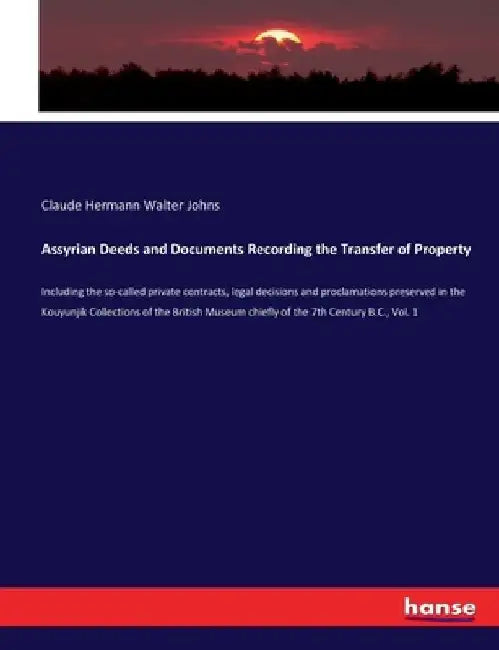 Assyrian Deeds and Documents Recording the Transfer of Property: Including the so-called private contracts, legal decisions and proclamations preserve by Claude Hermann Walter Johns