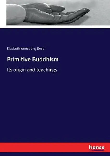 Primitive Buddhism: Its origin and teachings by Elizabeth Armstrong Reed