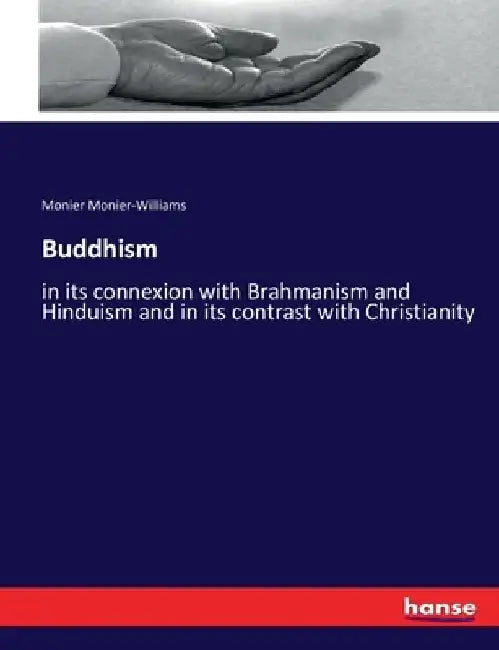 Buddhism: in its connexion with Brahmanism and Hinduism and in its contrast with Christianity by Monier Monier-Williams