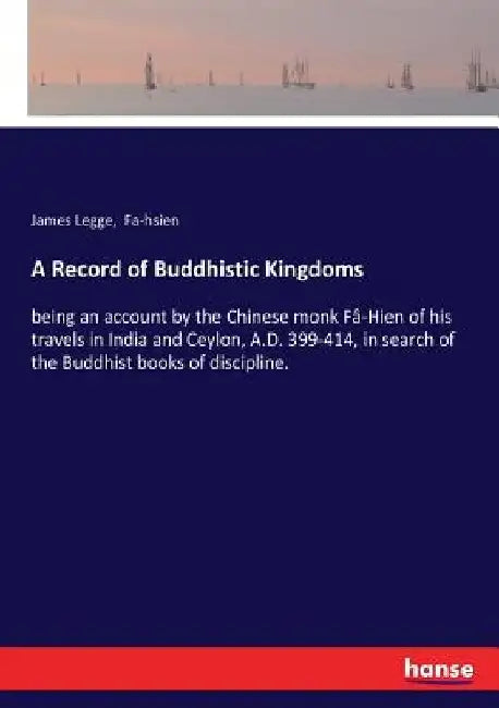 A Record of Buddhistic Kingdoms: being an account by the Chinese monk Fâ-Hien of his travels in India and Ceylon, A.D. 399-414, in search of the Buddh by James Legge