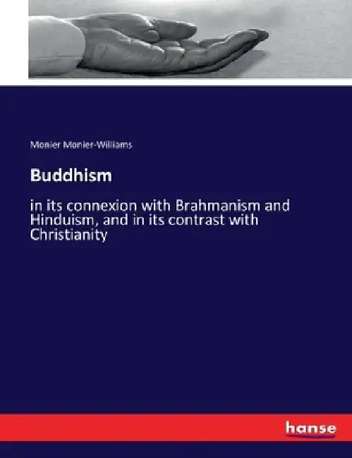 Buddhism: in its connexion with Brahmanism and Hinduism, and in its contrast with Christianity by Monier Monier-Williams
