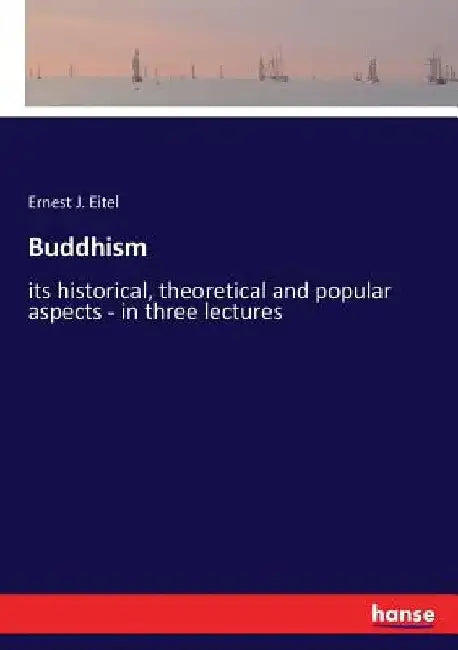 Buddhism: its historical, theoretical and popular aspects - in three lectures by Ernest J. Eitel