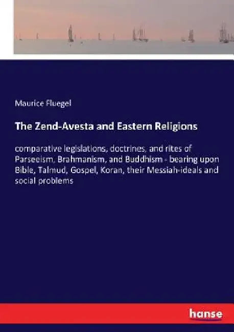 The Zend-Avesta and Eastern Religions: comparative legislations, doctrines, and rites of Parseeism, Brahmanism, and Buddhism - bearing upon Bible, Tal by Maurice Fluegel