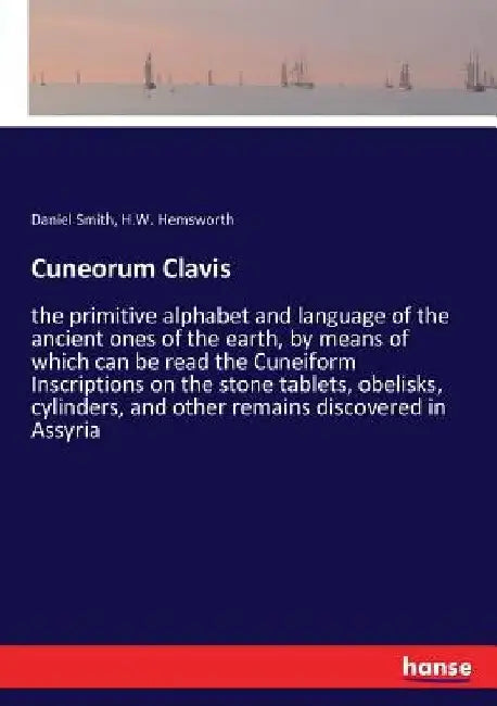 Cuneorum Clavis: the primitive alphabet and language of the ancient ones of the earth, by means of which can be read the Cuneiform Inscriptions on the by Daniel Smith