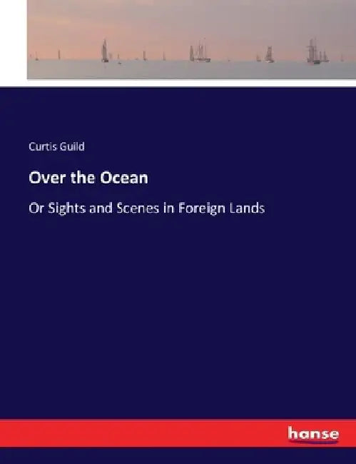 Over the Ocean: Or Sights and Scenes in Foreign Lands by Curtis Guild