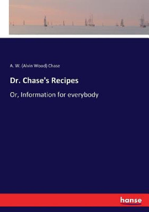 Dr. Chase's Recipes: Or, Information for everybody by A. W. (Alvin Wood) Chase